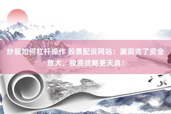 炒股如何杠杆操作 股票配资网站：漏洞完了资金放大，投资战略更天真！
