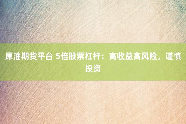 原油期货平台 5倍股票杠杆：高收益高风险，谨慎投资