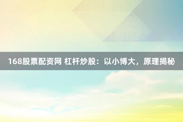 168股票配资网 杠杆炒股：以小博大，原理揭秘