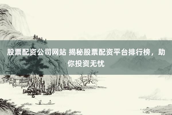 股票配资公司网站 揭秘股票配资平台排行榜，助你投资无忧