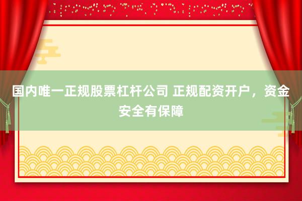 国内唯一正规股票杠杆公司 正规配资开户，资金安全有保障