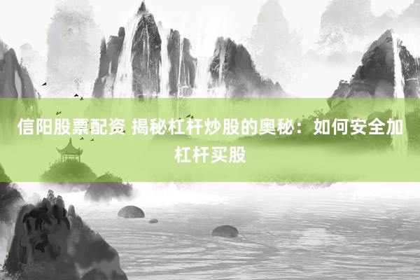 信阳股票配资 揭秘杠杆炒股的奥秘：如何安全加杠杆买股