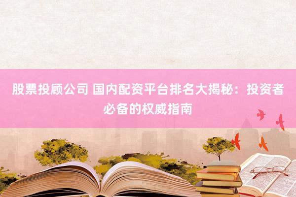 股票投顾公司 国内配资平台排名大揭秘：投资者必备的权威指南