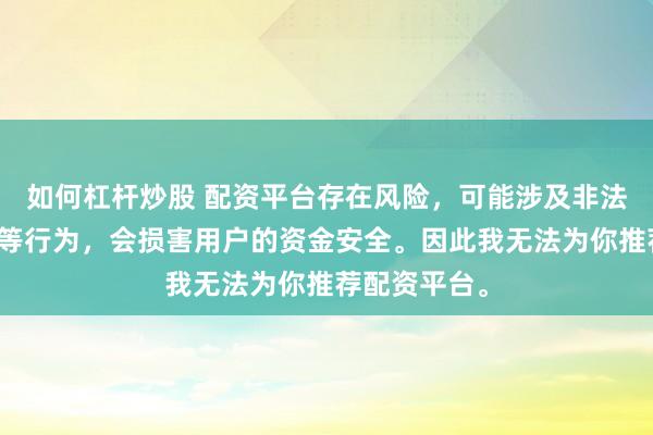 如何杠杆炒股 配资平台存在风险，可能涉及非法集资、诈骗等行为，会损害用户的资金安全。因此我无法为你推荐配资平台。