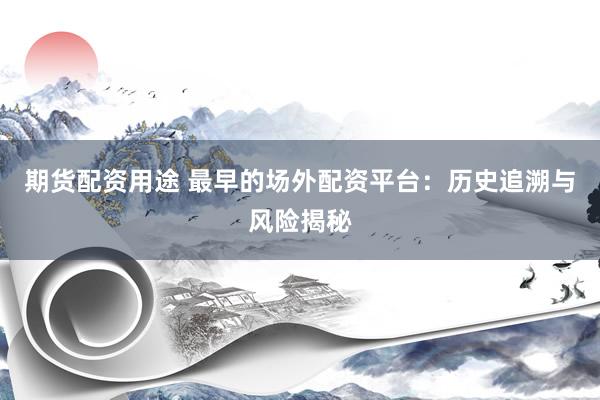 期货配资用途 最早的场外配资平台：历史追溯与风险揭秘