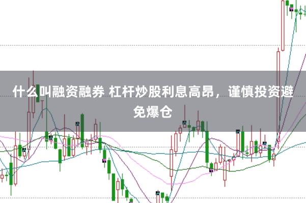 什么叫融资融券 杠杆炒股利息高昂，谨慎投资避免爆仓
