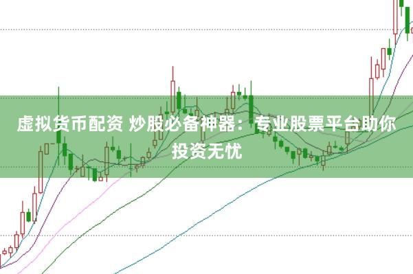 虚拟货币配资 炒股必备神器：专业股票平台助你投资无忧