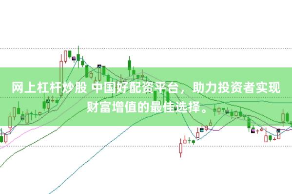 网上杠杆炒股 中国好配资平台，助力投资者实现财富增值的最佳选择。
