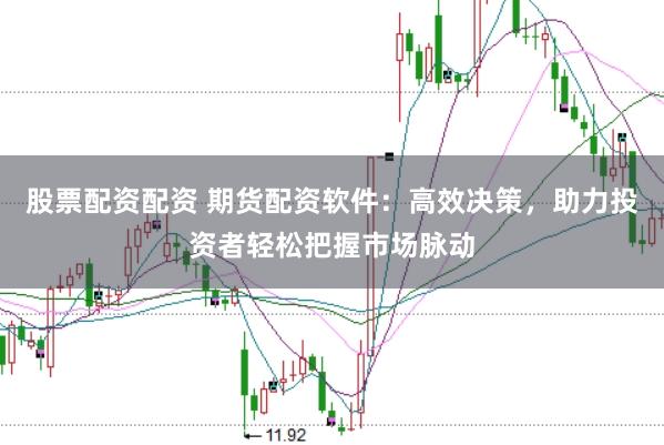 股票配资配资 期货配资软件：高效决策，助力投资者轻松把握市场脉动