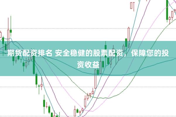 期货配资排名 安全稳健的股票配资，保障您的投资收益