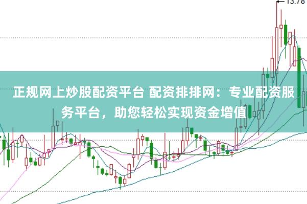 正规网上炒股配资平台 配资排排网：专业配资服务平台，助您轻松实现资金增值