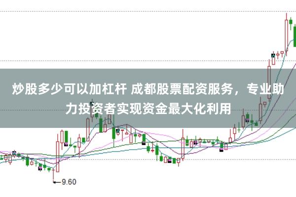 炒股多少可以加杠杆 成都股票配资服务，专业助力投资者实现资金最大化利用