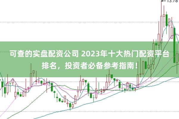 可查的实盘配资公司 2023年十大热门配资平台排名，投资者必备参考指南！