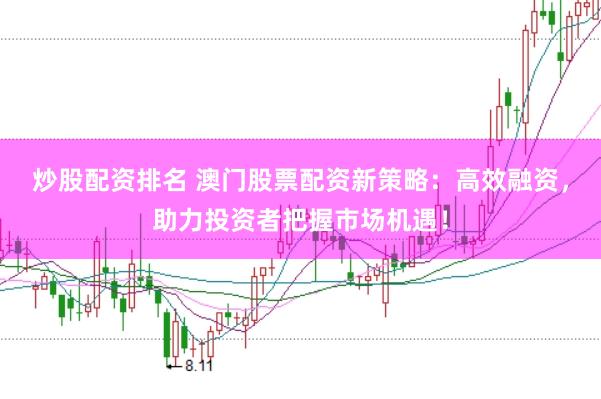 炒股配资排名 澳门股票配资新策略：高效融资，助力投资者把握市场机遇！
