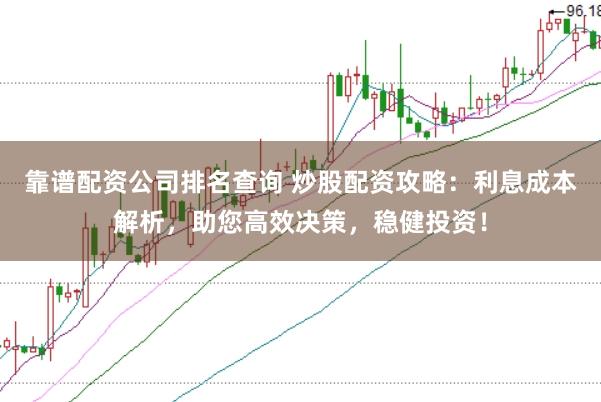 靠谱配资公司排名查询 炒股配资攻略：利息成本解析，助您高效决策，稳健投资！