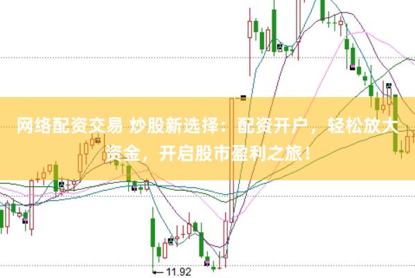 网络配资交易 炒股新选择：配资开户，轻松放大资金，开启股市盈利之旅！