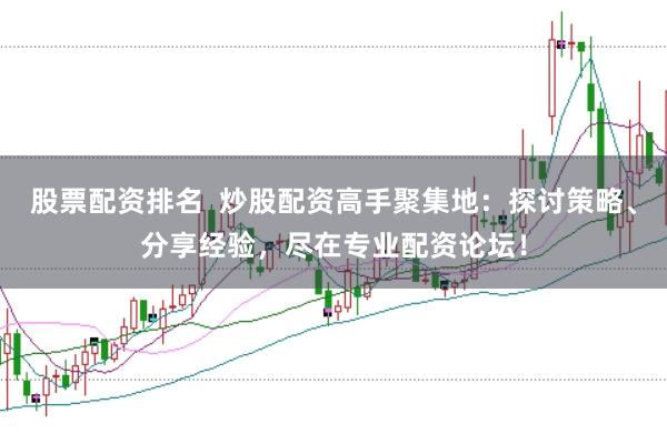 股票配资排名  炒股配资高手聚集地：探讨策略、分享经验，尽在专业配资论坛！