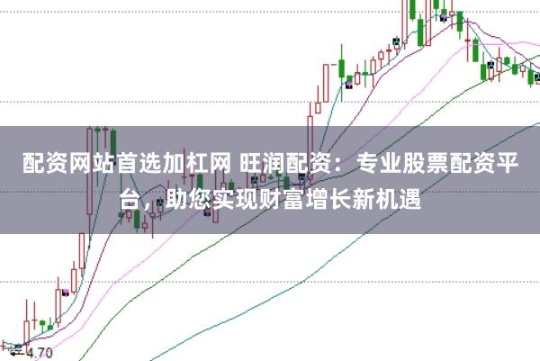 配资网站首选加杠网 旺润配资：专业股票配资平台，助您实现财富增长新机遇