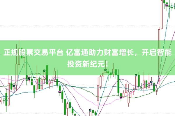 正规股票交易平台 亿富通助力财富增长，开启智能投资新纪元！