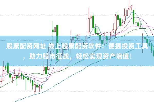 股票配资网址 线上股票配资软件：便捷投资工具，助力股市征战，轻松实现资产增值！