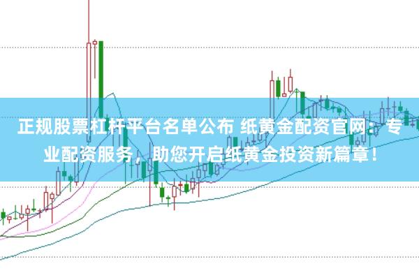 正规股票杠杆平台名单公布 纸黄金配资官网：专业配资服务，助您开启纸黄金投资新篇章！