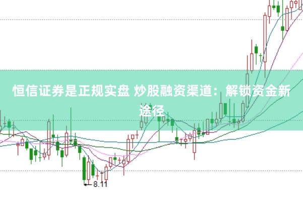 恒信证券是正规实盘 炒股融资渠道：解锁资金新途径