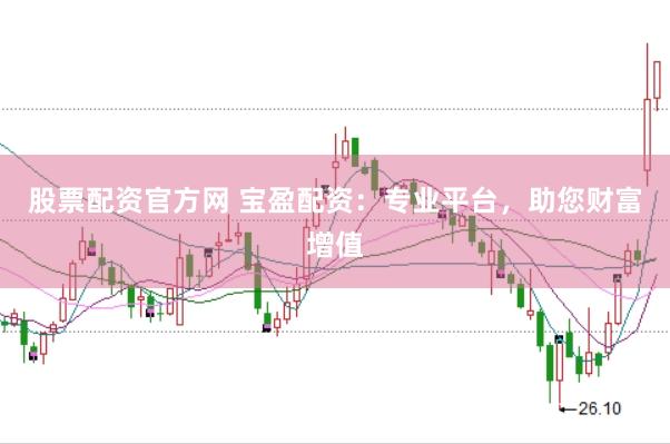 股票配资官方网 宝盈配资：专业平台，助您财富增值
