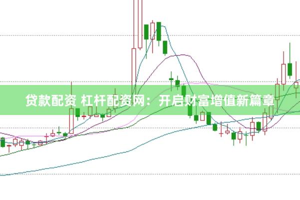 贷款配资 杠杆配资网：开启财富增值新篇章