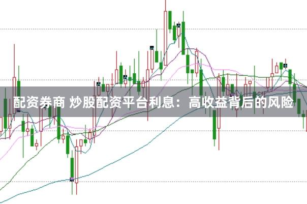 配资券商 炒股配资平台利息：高收益背后的风险
