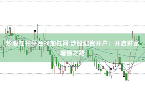炒股杠杆平台找加杠网 炒股配资开户：开启财富增值之路