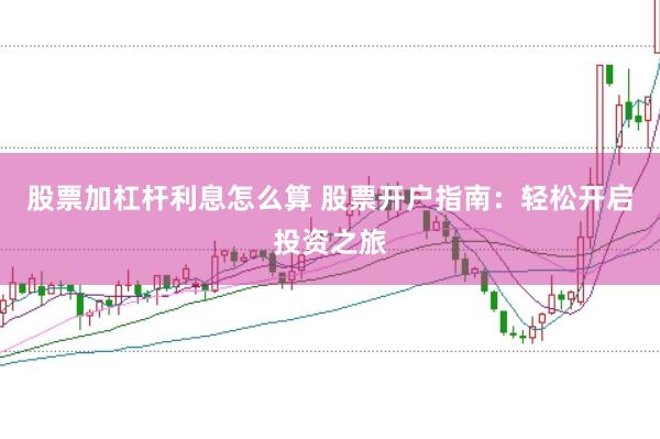股票加杠杆利息怎么算 股票开户指南：轻松开启投资之旅
