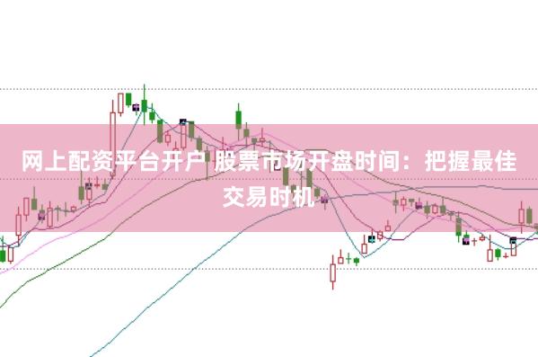 网上配资平台开户 股票市场开盘时间：把握最佳交易时机
