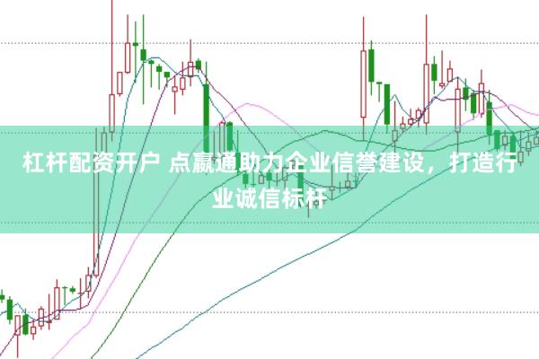 杠杆配资开户 点嬴通助力企业信誉建设，打造行业诚信标杆