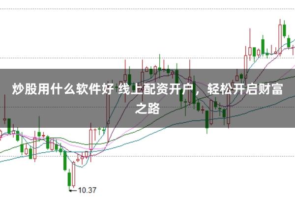 炒股用什么软件好 线上配资开户，轻松开启财富之路