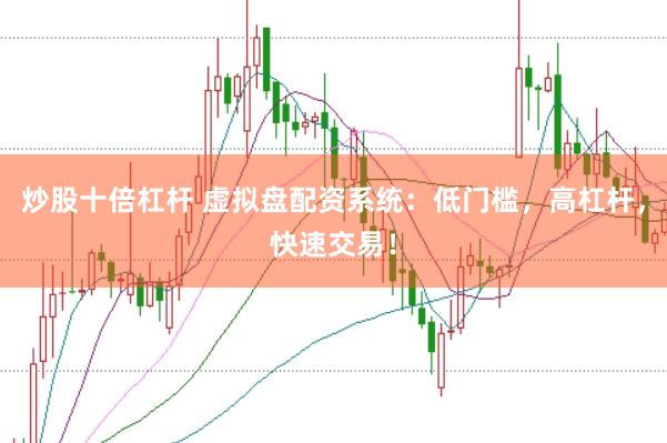 炒股十倍杠杆 虚拟盘配资系统：低门槛，高杠杆，快速交易！