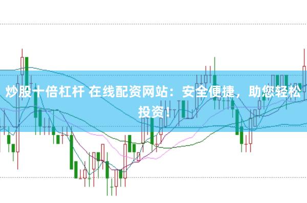 炒股十倍杠杆 在线配资网站：安全便捷，助您轻松投资！