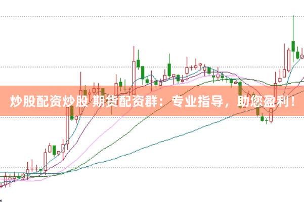 炒股配资炒股 期货配资群：专业指导，助您盈利！