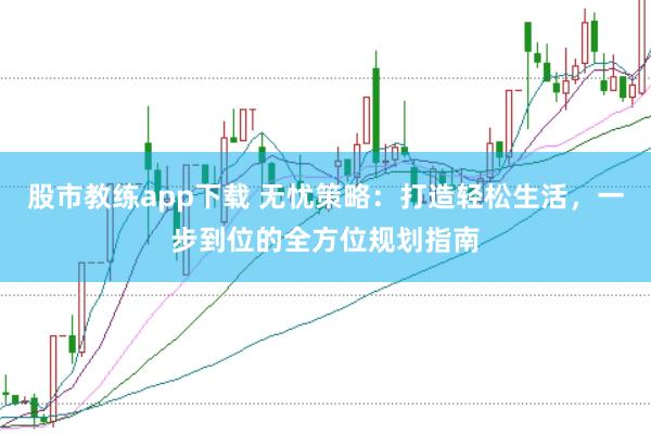 股市教练app下载 无忧策略：打造轻松生活，一步到位的全方位规划指南
