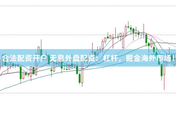 合法配资开户 无息外盘配资：杠杆，掘金海外市场！