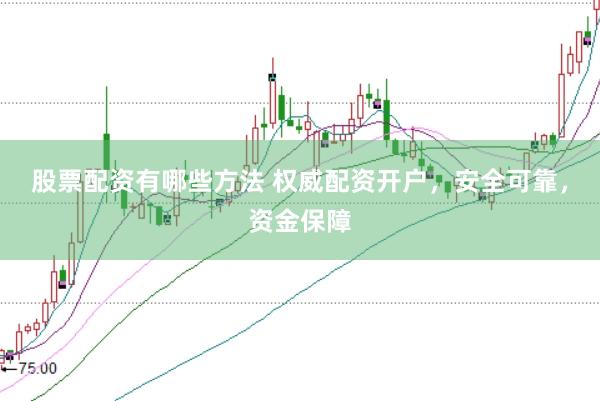 股票配资有哪些方法 权威配资开户，安全可靠，资金保障