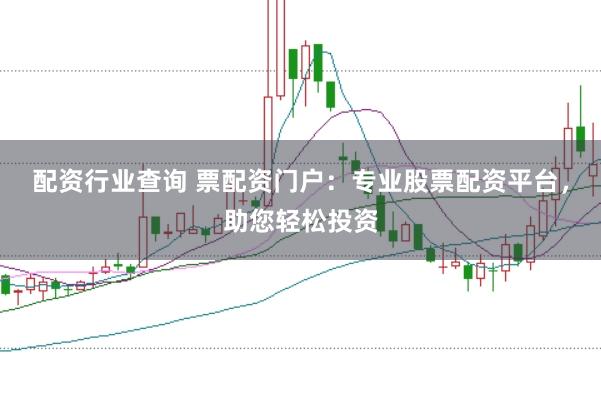 配资行业查询 票配资门户：专业股票配资平台，助您轻松投资
