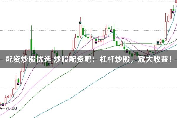 配资炒股优选 炒股配资吧：杠杆炒股，放大收益！