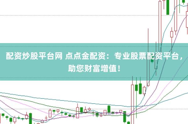 配资炒股平台网 点点金配资：专业股票配资平台，助您财富增值！