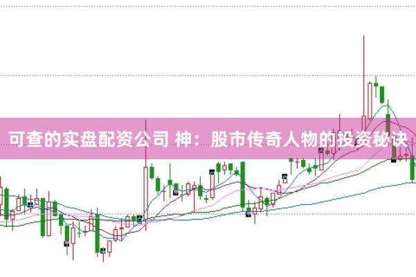 可查的实盘配资公司 神：股市传奇人物的投资秘诀