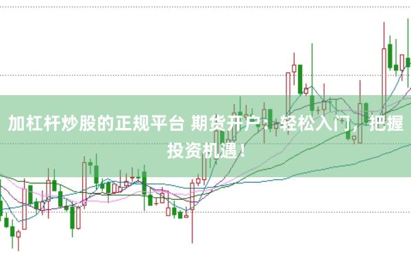 加杠杆炒股的正规平台 期货开户：轻松入门，把握投资机遇！
