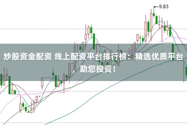 炒股资金配资 线上配资平台排行榜：精选优质平台，助您投资！