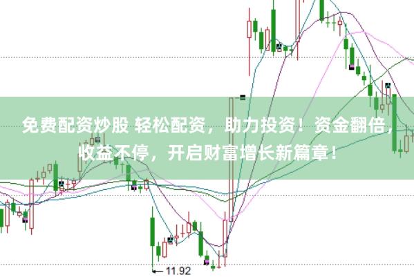 免费配资炒股 轻松配资，助力投资！资金翻倍，收益不停，开启财富增长新篇章！