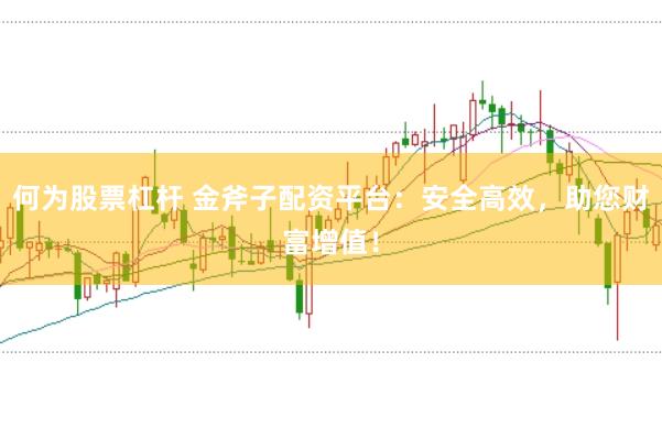何为股票杠杆 金斧子配资平台：安全高效，助您财富增值！