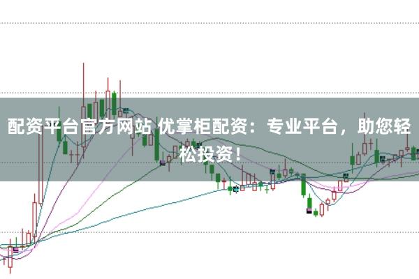 配资平台官方网站 优掌柜配资：专业平台，助您轻松投资！