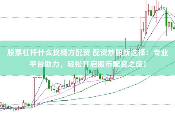 股票杠杆什么找杨方配资 配资炒股新选择：专业平台助力，轻松开启股市配资之旅！